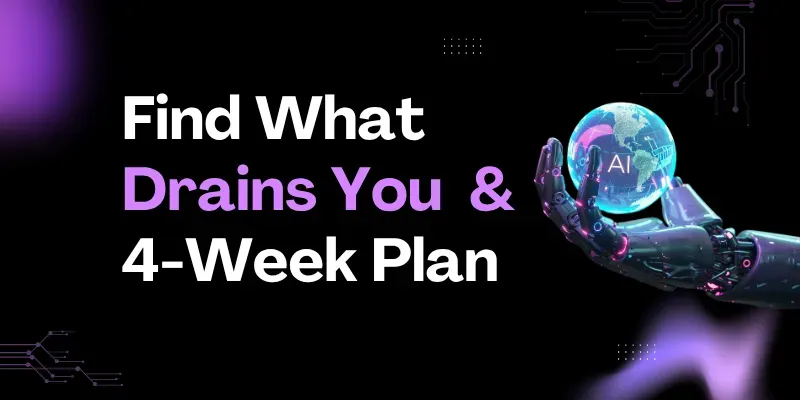 Find What Drains You And 4 Week Plan generated by undefined